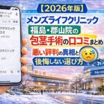 【2026年版】メンズライフクリニック福島・郡山院の包茎手術の口コミまとめ！悪い評判の真相と後悔しない選び方
