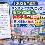 【2026年3月最新】メンズライフクリニック東京・錦糸町院の包茎手術の口コミまとめ！悪い評判の真相と後悔しない選び方