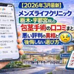 【2026年3月最新】メンズライフクリニック栃木・宇都宮院の包茎手術の口コミまとめ！悪い評判の真相と後悔しない選び方