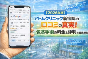 【2026年版】アトムクリニック新宿院の口コミの真実！包茎手術の料金と評判を徹底解説